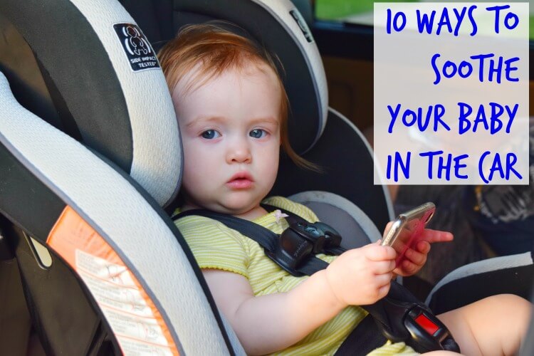 10 Ways to Soothe Your Baby in the Car Seat